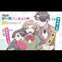 ちび化使い魔くんの致死量きゅん♡に耐えられない！