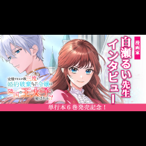 「最強の姉VS最恐の妹。どっちが勝つのか？」1本の読み切りが、6巻続く連載に。『完璧すぎるが故三度も婚約破棄された令嬢は隣国の王太子と結ばれる！？』白瀬先生インタビュー