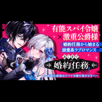 あくまで、婚約任務です！～宿敵公爵様はスパイ令嬢を逃がさない～