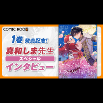 「マッチ棒令嬢」の天然さと、ツンデレ王子の照れ顔を楽しんで。真和しま先生が語る『マッチ棒令嬢のしあわせ王宮生活』