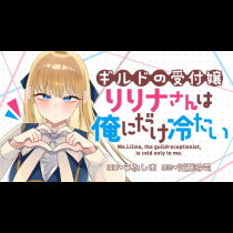 ギルドの受付嬢リリナさんは俺にだけ冷たい