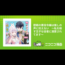 歴戦の悪役令嬢は推しの声に抗えない　～私を殺す王子な従者に溺愛されてます～