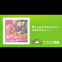秀くんはうみちゃんにいじめられたい！！