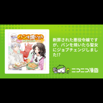 断罪された悪役令嬢ですが、パンを焼いたら聖女にジョブチェンジしました!?