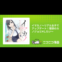 イマカノ～リアル女子でアップデート！理想のカノジョとHしたい～