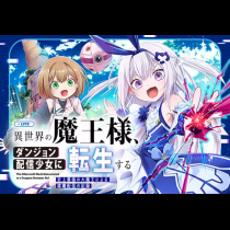 異世界の魔王様、ダンジョン配信少女に転生する　史上最強の大魔王による蹂躙配信の記録